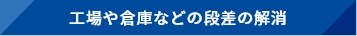 工場や倉庫などの段差の解消
